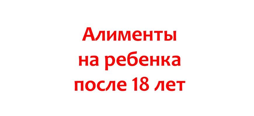 Алименты на ребенка после 18 лет