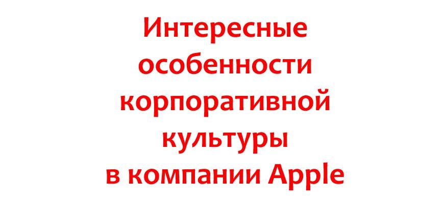 Интересные особенности корпоративной культуры в компании Apple
