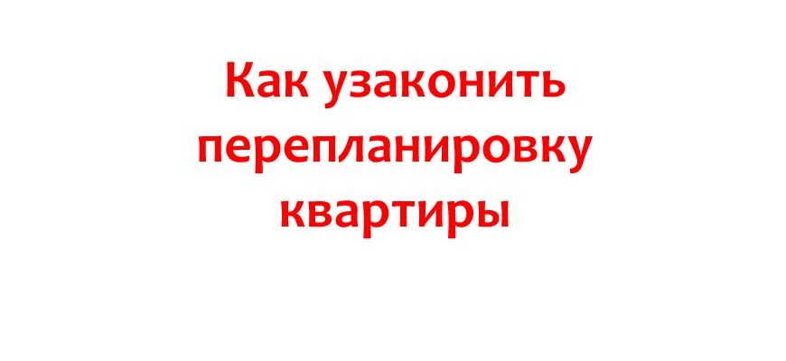 Как узаконить перепланировку квартиры