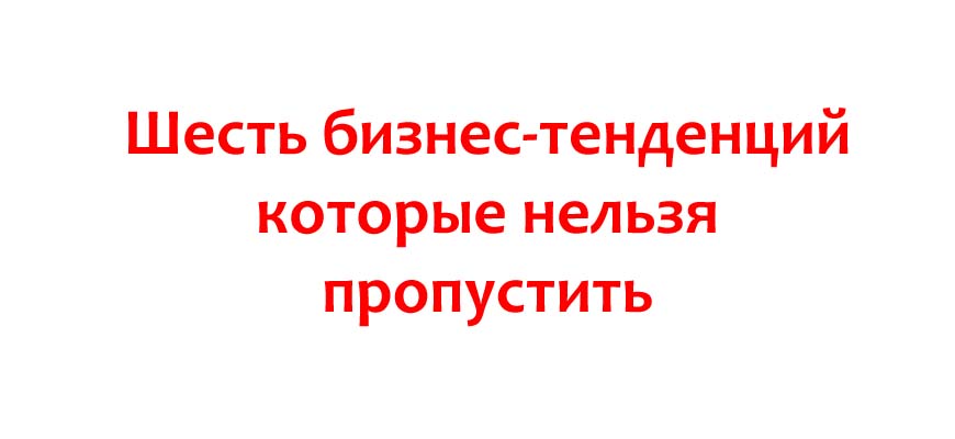 Шесть бизнес-тенденций