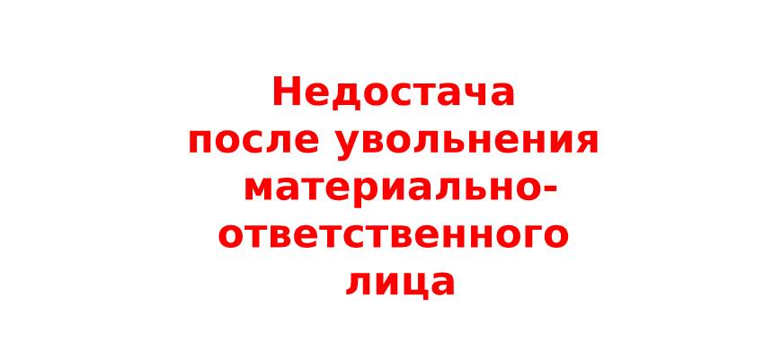 Недостача после увольнения материально-ответственного лица