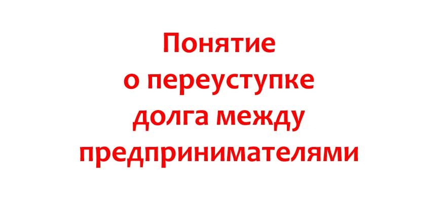Понятие о переуступке долга между предпринимателями