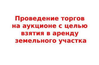 Проведение торгов на аукционе с целью взятия в аренду земельного участка