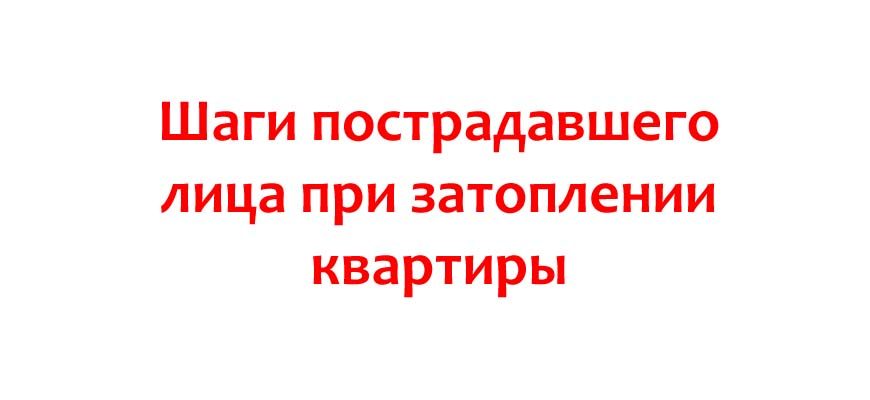Шаги пострадавшего лица при затоплении квартиры