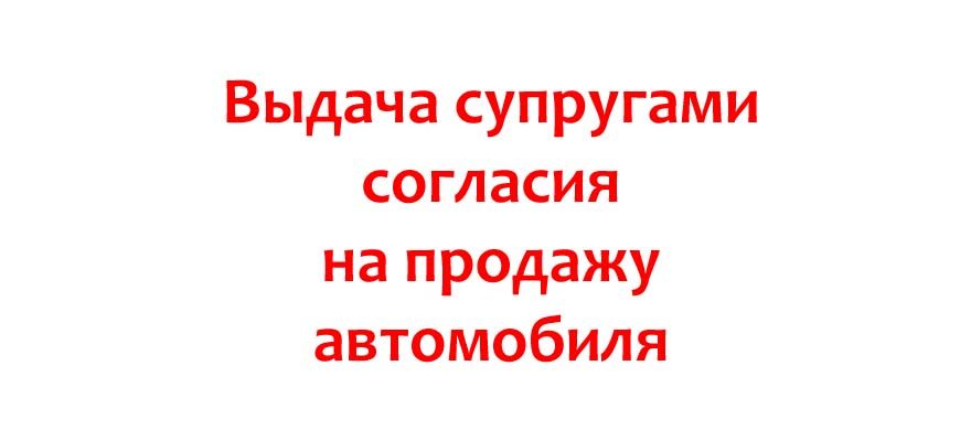 Выдача супругами согласия на продажу автомобиля